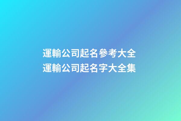 運輸公司起名參考大全 運輸公司起名字大全集